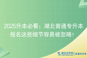 2025升本必看：湖北普通專升本報(bào)名這些細(xì)節(jié)容易被忽略！