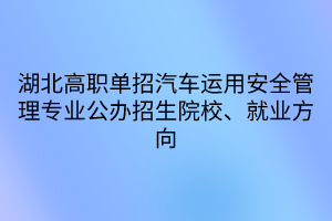 湖北高職單招汽車運用安全管理專業(yè)公辦招生院校、就業(yè)方向