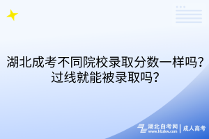 湖北成考不同院校錄取分?jǐn)?shù)一樣嗎？過線就能被錄取嗎？