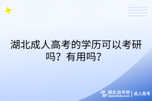 湖北成人高考的學(xué)歷可以考研嗎？有用嗎？
