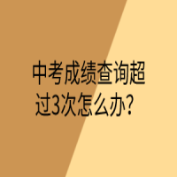 中考成績查詢超過3次怎么辦？