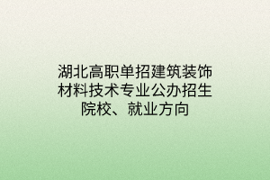 湖北高職單招建筑裝飾材料技術(shù)專業(yè)公辦招生院校、就業(yè)方向