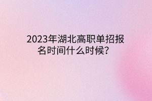 2023年湖北高職單招報(bào)名時(shí)間什么時(shí)候？