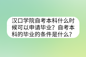 漢口學院自考本科什么時候可以申請畢業(yè)？自考本科的畢業(yè)的條件是什么？