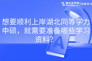 想要順利上岸湖北同等學力申碩，就需要準備哪些學習資料？