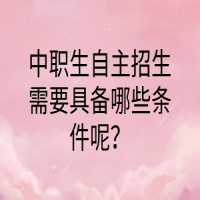 中職生自主招生需要具備哪些條件呢？