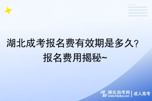 湖北成考報名費有效期是多久？報名費用揭秘~