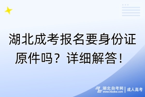 湖北成考報(bào)名要身份證原件嗎？詳細(xì)解答！