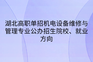 湖北高職單招機電設(shè)備維修與管理專業(yè)公辦招生院校、就業(yè)方向