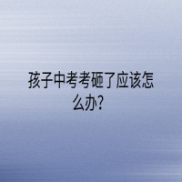 孩子中考考砸了應該怎么辦？