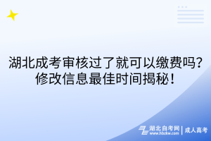 湖北成考審核過(guò)了就可以繳費(fèi)嗎？修改信息最佳時(shí)間揭秘！