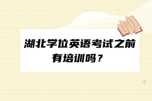 湖北學位英語考試之前有培訓嗎？