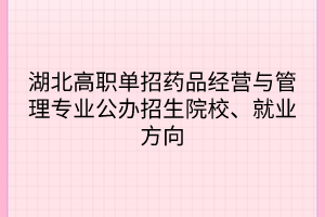 湖北高職單招藥品經(jīng)營與管理專業(yè)公辦招生院校、就業(yè)方向