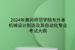 2024年黃岡師范學(xué)院專升本機械設(shè)計制造及其自動化專業(yè)《機械制圖》考試大綱
