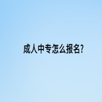 成人中專(zhuān)怎么報(bào)名?