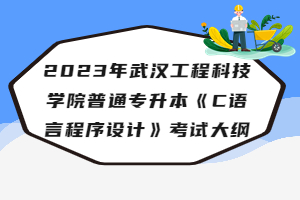 2023年武漢工程科技學(xué)院普通專升本《C語言程序設(shè)計》考試大綱