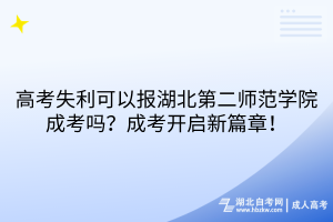 高考失利可以報(bào)湖北第二師范學(xué)院成考嗎？成考開(kāi)啟新篇章！