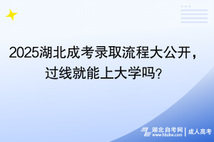 2025湖北成考錄取流程大公開，過線就能上大學嗎？