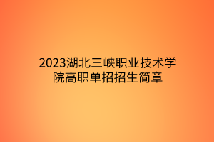 2023湖北三峽職業(yè)技術學院高職單招招生簡章