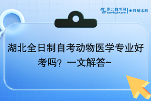 湖北全日制自考動(dòng)物醫(yī)學(xué)專業(yè)好考嗎？一文解答~