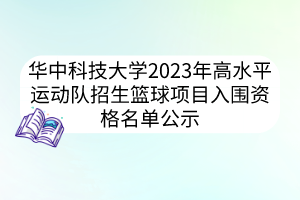 華中科技大學(xué)2023年高水平運(yùn)動隊(duì)招生籃球項(xiàng)目入圍資格名單公示