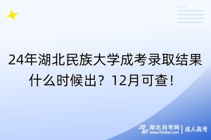 24年湖北民族大學(xué)成考錄取結(jié)果什么時(shí)候出？12月可查！