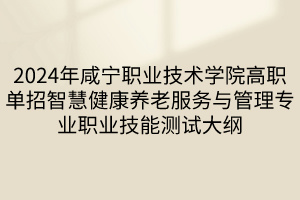 2024年咸寧職業(yè)技術(shù)學(xué)院高職單招智慧健康養(yǎng)老服務(wù)與管理專(zhuān)業(yè)職業(yè)技能測(cè)試大綱