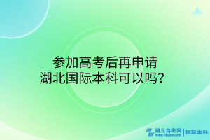 參加高考后再申請湖北國際本科可以嗎？