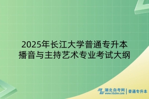 2025年長(zhǎng)江大學(xué)普通專升本播音與主持藝術(shù)專業(yè)考試大綱