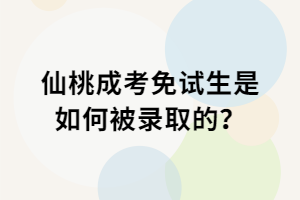 仙桃成考免試生是如何被錄取的？