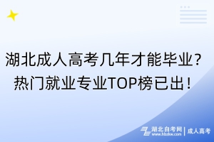 湖北成人高考幾年才能畢業(yè)？熱門就業(yè)專業(yè)TOP榜已出！