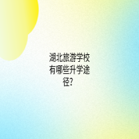 湖北旅游學(xué)校有哪些升學(xué)途徑？