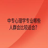 中專心理學專業(yè)哪些人群會比較適合？