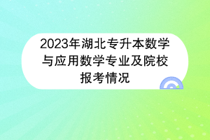 2023年湖北專升本數(shù)學與應(yīng)用數(shù)學專業(yè)及院校報考情況