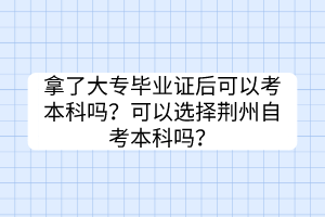 拿了大專畢業(yè)證后可以考本科嗎？可以選擇荊州自考本科嗎？