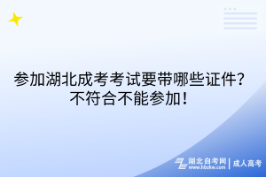 參加湖北成考考試要帶哪些證件？不符合不能參加！