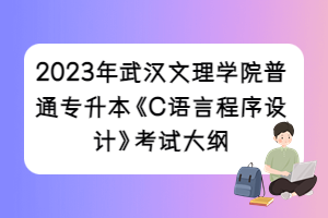 2023年武漢文理學院普通專升本《C語言程序設(shè)計》考試大綱