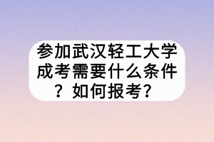 參加武漢輕工大學(xué)成考需要什么條件？如何報(bào)考？