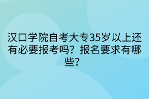 漢口學(xué)院自考大專(zhuān)35歲以上還有必要報(bào)考嗎？報(bào)名要求有哪些？