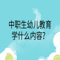 中職生幼兒教育學(xué)什么內(nèi)容？