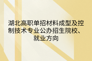 湖北高職單招材料成型及控制技術(shù)專業(yè)公辦招生院校、就業(yè)方向
