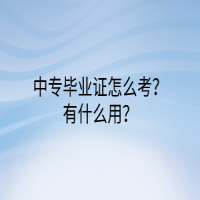 中專畢業(yè)證怎么考？有什么用？