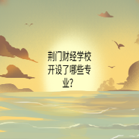 荊門財經(jīng)學(xué)校開設(shè)了哪些專業(yè)？