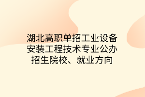 湖北高職單招工業(yè)設備安裝工程技術專業(yè)公辦招生院校、就業(yè)方向