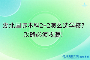 湖北國(guó)際本科2+2怎么選學(xué)校？攻略必須收藏！