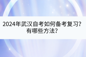 2024年武漢自考如何備考復(fù)習(xí)？有哪些方法？