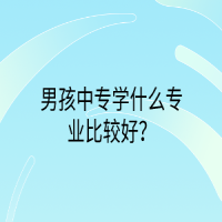 男孩中專(zhuān)學(xué)什么專(zhuān)業(yè)比較好？