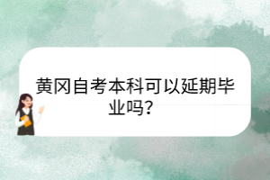 黃岡自考本科可以延期畢業(yè)嗎？