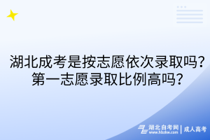 湖北成考是按志愿依次錄取嗎？第一志愿錄取比例高嗎？