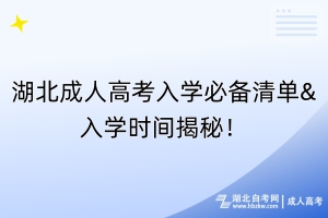 湖北成人高考入學(xué)必備清單&入學(xué)時間揭秘！